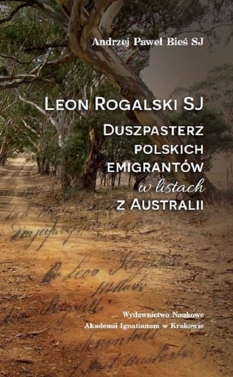 Leon Rogalski SJ. Duszpasterz polskich emigrantów w listach z Australii Bieś Andrzej Paweł