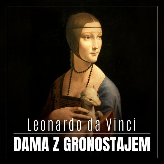 Leonardo da Vinci. Dama z gronostajem. Burzliwa historia niezwykłego obrazu Pawlak Renata