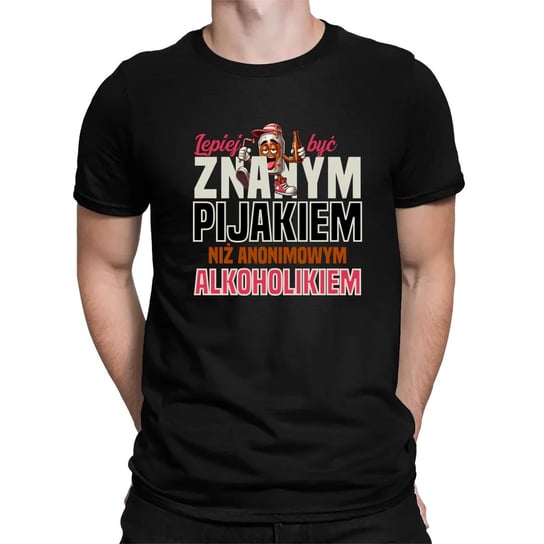 Lepiej być znanym pijakiem, niż anonimowym a lkoholikiem - męska koszulka na prezent Koszulkowy