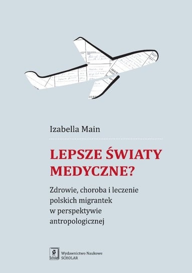 Lepsze światy medyczne? Zdrowie, choroba i leczenie polskich migrantek w perspektywie antropologicznej Main Izabella
