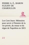 Les Cent Jours (2/2) Mémoires pour servir à l'histoire de la vie privée, du retour et du règne de Napoléon en 1815. Fleury Chaboulon Baron Pierre Alexandre Edouard