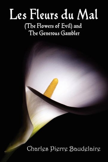 Les Fleurs du Mal and The Flowers of Evil - French Edition and English Translation Edition with The Generous Gambler in English Baudelaire Charles Pierre