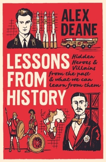Lessons From History Hidden heroes and villains of the past, and what we can learn from them Alex Deane