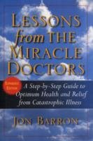 Lessons from the Miracle Doctors: A Step-By-Step Guide to Optimum Health and Relief from Catastrophic Illness Barron Jon