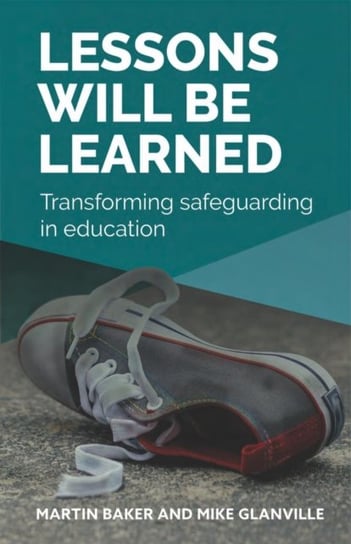 Lessons Will Be Learned: Transforming safeguarding in education Martin Baker, Michael Glanville