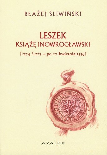 Leszek Książę Inowrocławski 1274/1275 - Po 27 Kwietnia 1339 Śliwiński Błażej
