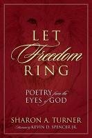 Let Freedom Ring: Poetry from the Eyes of God Turner Sharon A.