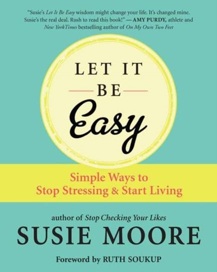 Let It Be Easy: Simple Ways to Stop Stressing and Start Living Moore Susie
