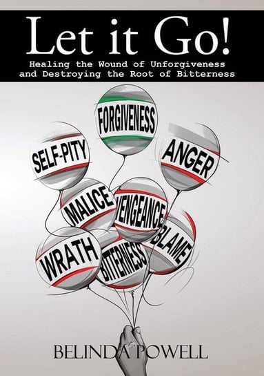 Let it Go!  Healing the Wound of Unforgiveness and Destroying the Root of Bitterness Powell Belinda