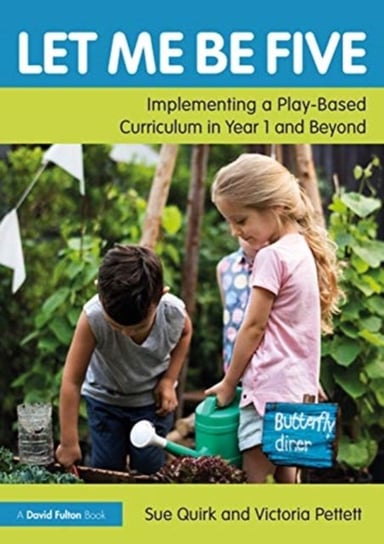 Let Me Be Five: Implementing a Play-Based Curriculum in Year 1 and Beyond Sue Quirk, Victoria Pettett