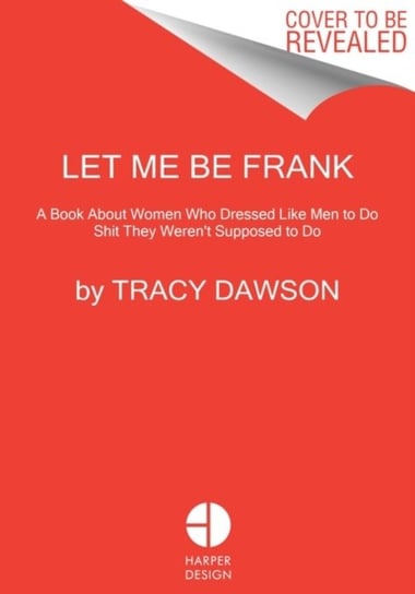 Let Me Be Frank. A Book About Women Who Dressed Like Men to Do Shit They Werent Supposed to Do Tracy Dawson