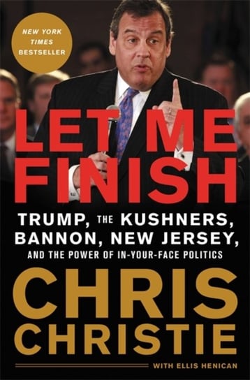 Let Me Finish: Trump, the Kushners, Bannon, New Jersey, and the Power of In-Your-Face Politics Christie Chris