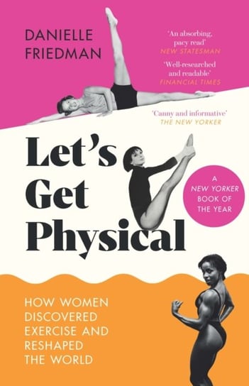 Let's Get Physical: How Women Discovered Exercise and Reshaped the World Danielle Friedman