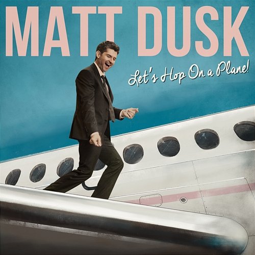 Let's Hop On A Plane! Matt Dusk