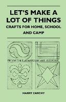 Let's Make a Lot of Things. Crafts for Home, School and Camp Zarchy Harry