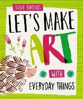 Let's Make Art: With Everyday Things Brooks Susie