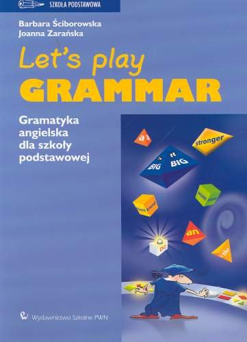 Let's Play Grammar. Gramatyka angielska dla uczniów starszych klas szkoły podstawowej Ściborowska Barbara, Zarańska Joanna