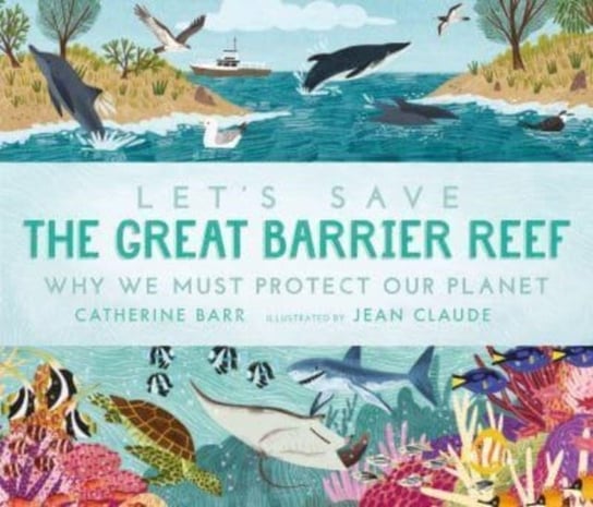Let's Save the Great Barrier Reef: Why we must protect our planet Barr Catherine