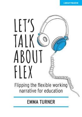 Let's Talk about Flex: Flipping the flexible working narrative for education Emma Turner