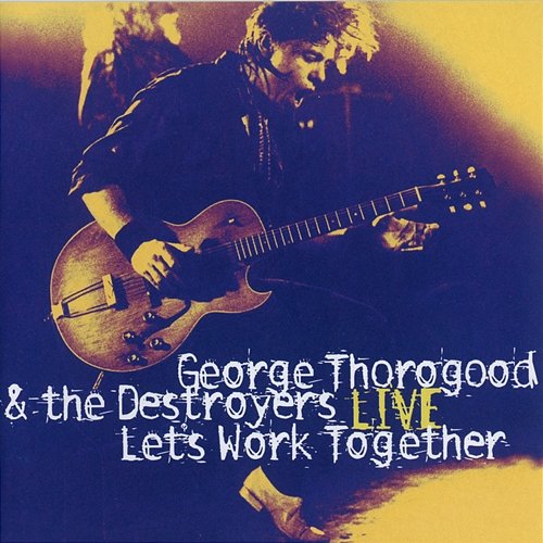 Let's Work Together - George Thorogood & The Destroyers Live George Thorogood & The Destroyers
