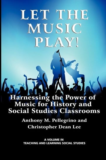 Let the Music Play! Harnessing the Power of Music for History and Social Studies Classrooms Pellegrino Anthony M.