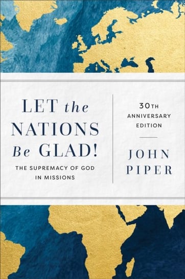 Let the Nations Be Glad! - The Supremacy of God in Missions John Piper