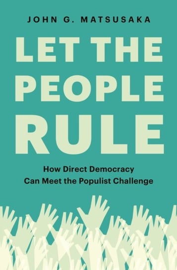 Let the People Rule: How Direct Democracy Can Meet the Populist Challenge John G. Matsusaka