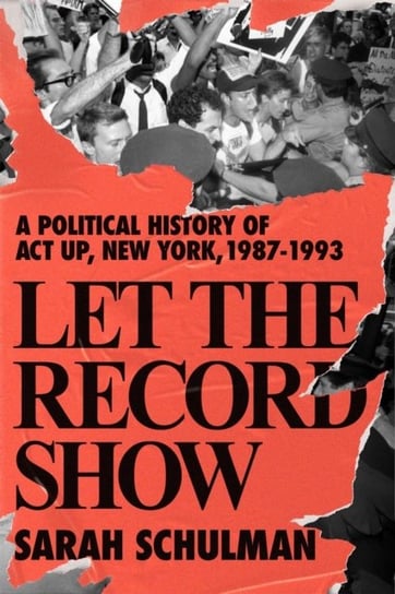 Let The Record Show: A Political History of ACT UP, New York, 1987-1993 Sarah Schulman