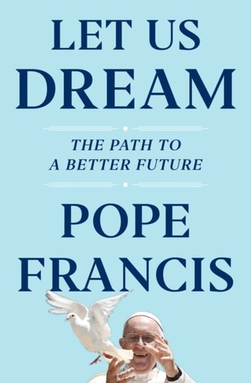 Let Us Dream: The Path to a Better Future Francis Pope, Ivereigh Austen