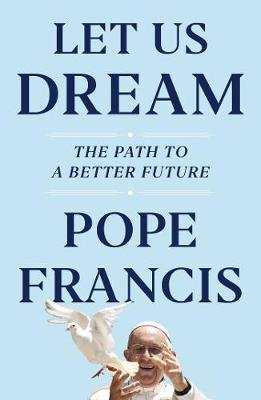 Let Us Dream: The Path to a Better Future Francis Pope