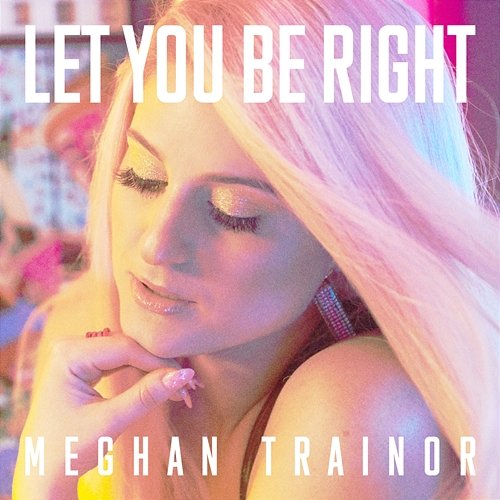 LET YOU BE RIGHT Meghan Trainor