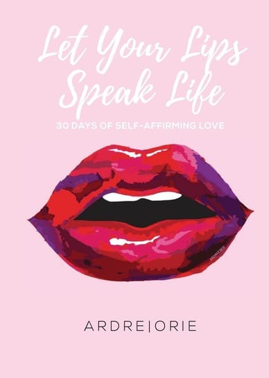 Let Your Lips Speak Life Orie Ardre