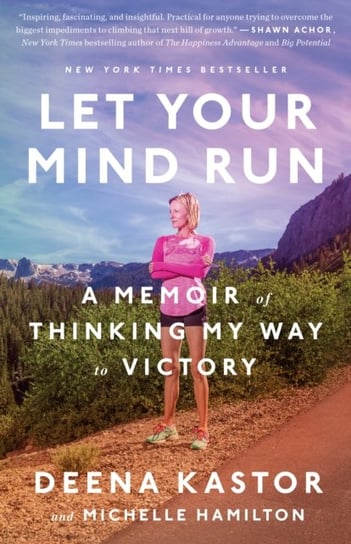 Let Your Mind Run: A Memoir of Thinking My Way to Victory Deena Kastor, Michelle Hamilton