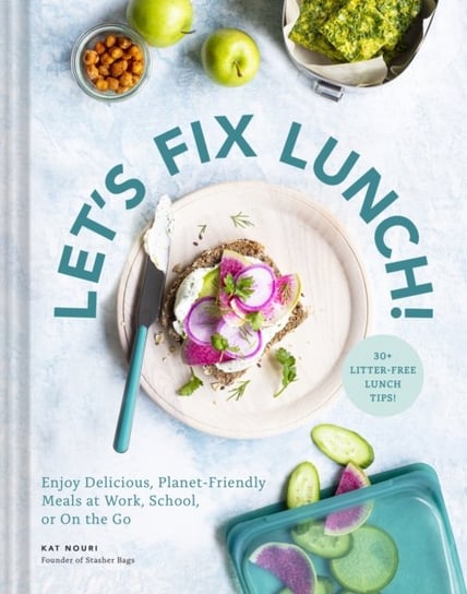 Lets Fix Lunch!: Enjoy Delicious, Planet-Friendly Meals at Work, School, or On the Go Kat Nouri