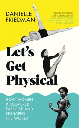 Lets Get Physical: How Women Discovered Exercise and Reshaped the World Danielle Friedman
