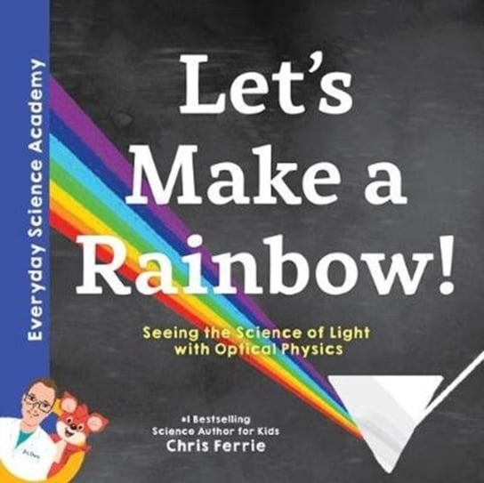 Lets Make a Rainbow! Seeing the Science of Light with Optical Physics Ferrie Chris
