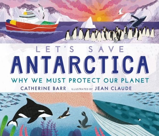 Lets Save Antarctica: Why we must protect our planet Barr Catherine