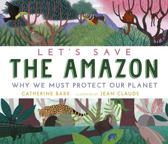 Lets Save the Amazon: Why we must protect our planet Barr Catherine