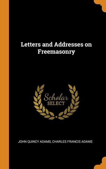 Letters and Addresses on Freemasonry Adams John Quincy
