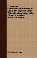 Letters And Correspondence During His Life In The English Church, With A Brief Autobiography. Edited, At Cardinal Newman'S Request Newman John Henry