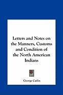 Letters and Notes on the Manners, Customs and Condition of the North American Indians Catlin George