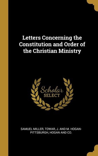 Letters Concerning the Constitution and Order of the Christian Ministry Miller Samuel