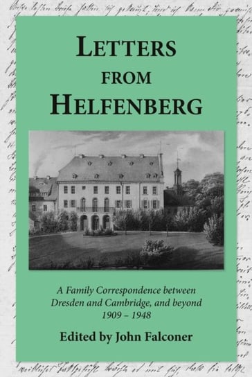 Letters from Helfenberg: A Family Correspondence between Dresden and Cambridge, and beyond, 1909 - 1948 John Falconer