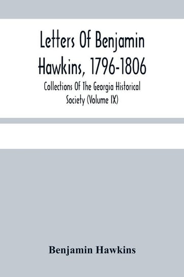 Letters Of Benjamin Hawkins, 1796-1806; Collections Of The Georgia Historical Society (Volume Ix) Hawkins Benjamin