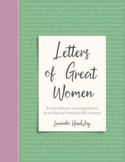 Letters of Great Women: Extraordinary correspondence from historys remarkable women Lucinda Hawksley