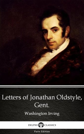 Letters of Jonathan Oldstyle, Gent. by Washington Irving - Delphi Classics (Illustrated) Irving Washington