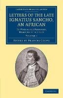 Letters of the Late Ignatius Sancho, an African: To Which Are Prefixed, Memoirs of His Life Sancho Ignatius