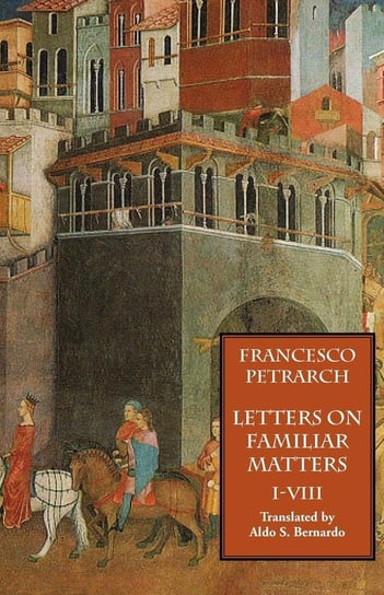 Letters on Familiar Matters (Rerum Familiarium Libri), Vol. 1, Books I-VIII Francesco Petrarch
