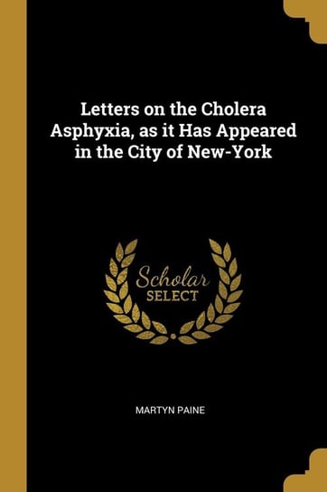 Letters on the Cholera Asphyxia, as it Has Appeared in the City of New-York Paine Martyn