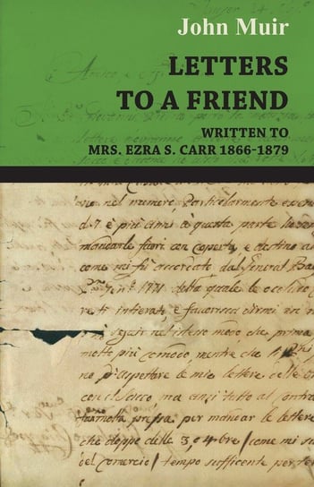 Letters to a Friend - Written to Mrs. Ezra S. Carr 1866-1879 Muir John